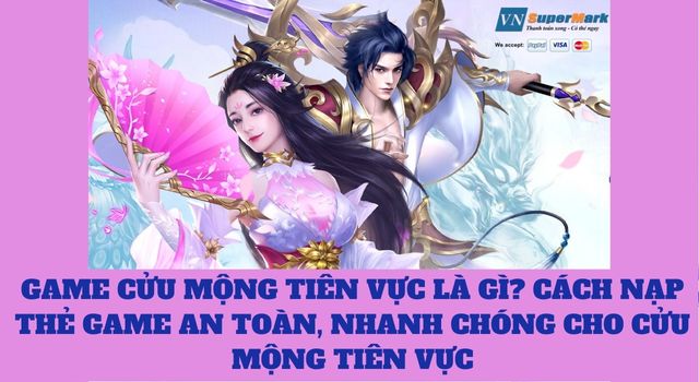 Game Cửu Mộng Tiên Vực là gì? Cách nạp thẻ game an toàn, nhanh chóng cho Cửu Mộng Tiên Vực