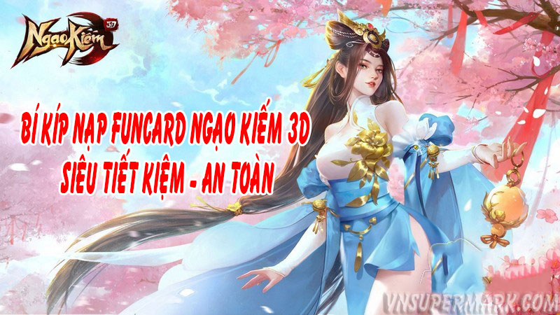 Bí kíp nạp Funcard cho game Ngạo Kiếm 3D siêu tiết kiệm và an toàn