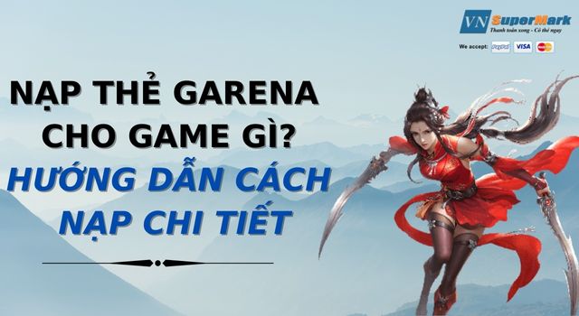 Nạp thẻ Garena cho game gì? Hướng dẫn cách nạp chi tiết