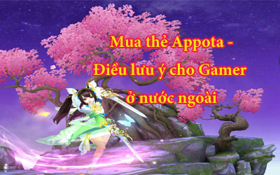 Mua thẻ Appota -Những điều lưu ý dành cho game thủ ở nước ngoài