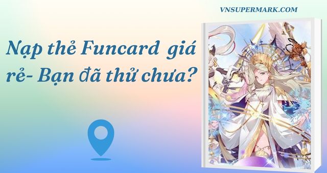 Nạp thẻ Funcard giá rẻ- Bạn đã thử chưa?