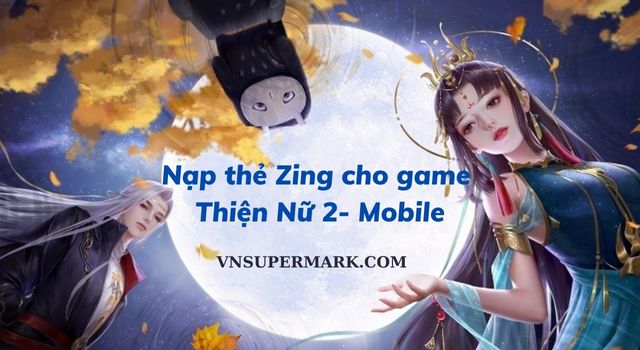 Bỏ túi cách nạp thẻ Zing cho game Thiện Nữ 2- Mobile