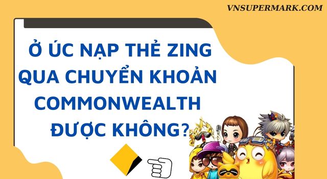 Ở Úc nạp thẻ Zing qua chuyển khoản Commonwealth được không?